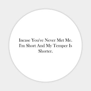 incase you've never met me. i'm short and my temper is shorter Magnet